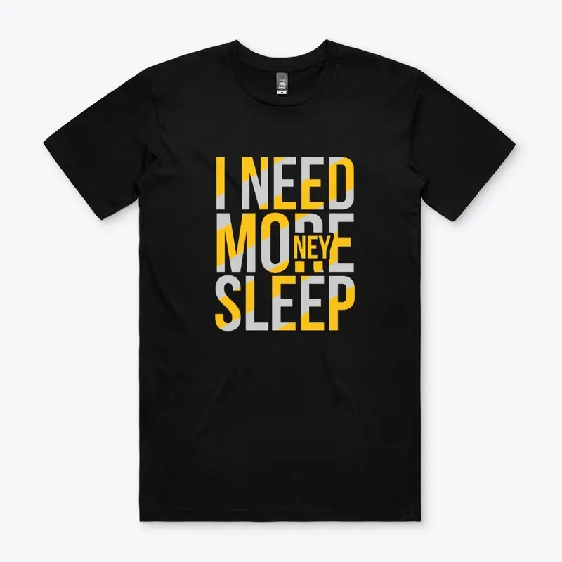 I NEED MORE MONEY/SLEEP