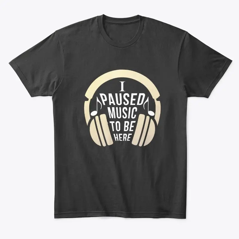 I Paused Music  to be here funny T-shirt