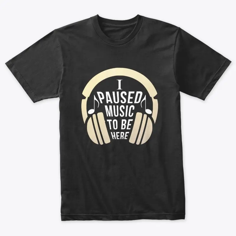 I Paused Music  to be here funny T-shirt