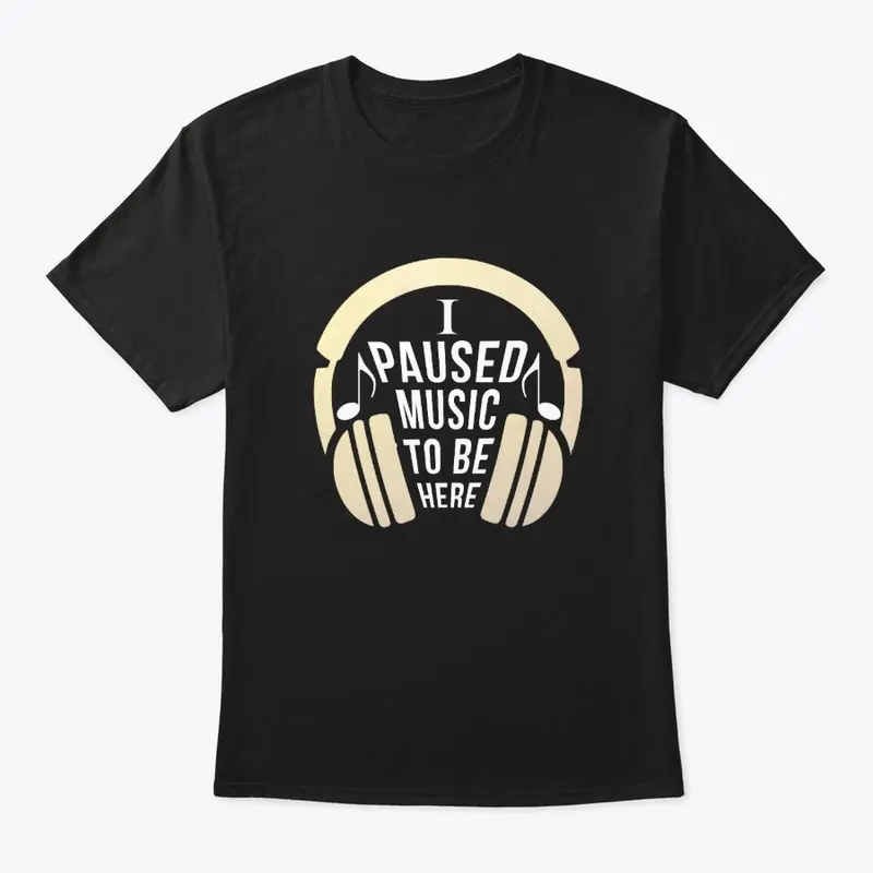 I Paused Music  to be here funny T-shirt